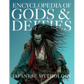 Encyclopedia of Gods & Deities - Japanese Mythology: An Illustrated Guide to Shinto Kami, Buddhas & Buddhist Guardians, Creation Myths & the Seven Luc