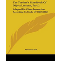 The Teacher's Handbook Of Object Lessons, Part 2: Adapted For Class Instruction According To Code Of 1882 (1882)