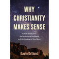 Why Christianity Makes Sense: A Book about Jesus, the Mysteries of the World, and the Longings in Your Heart