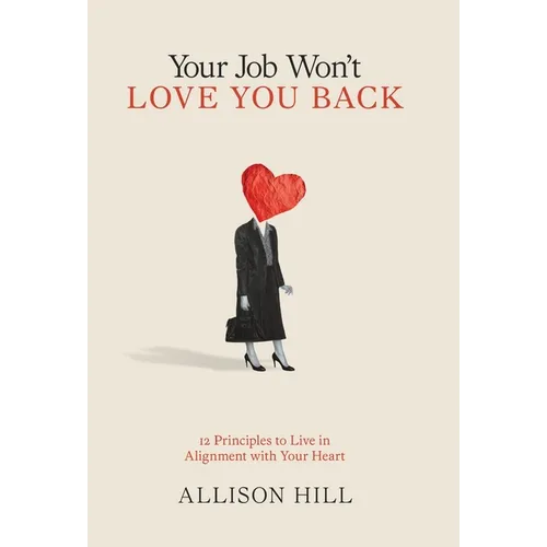 Your Job Won't Love You Back: 12 Principles to Live in Alignment with Your Heart
