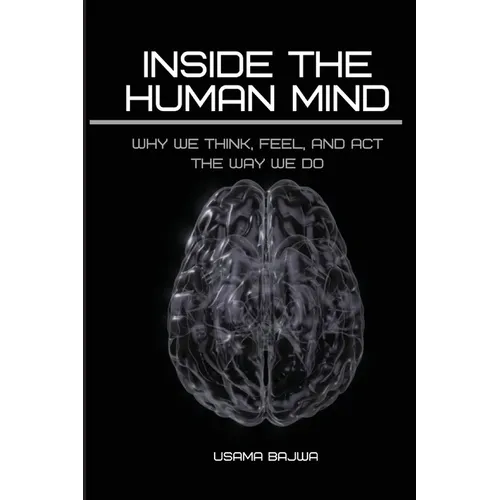 Inside the Human Mind: Why We Think, Feel, and Act the Way We Do