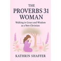 The Proverbs 31 Woman: Walking in Grace and Wisdom as a New Christian