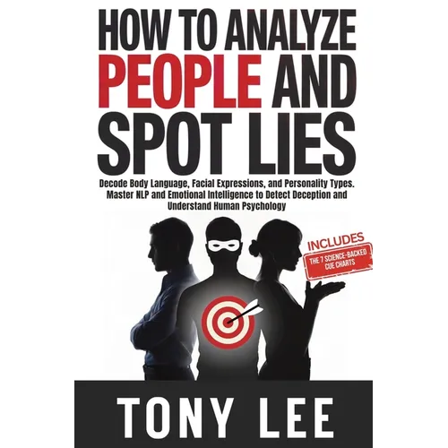 How To Analyze People and Spot Lies: Decode Body Language, Facial Expressions, and Personality Types. Master NLP and Emotional Intelligence to Detect