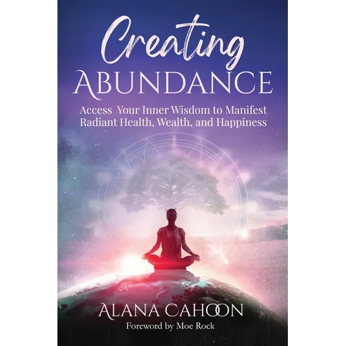 Creating Abundance: Access Your Inner Wisdom to Manifest Radiant Health, Wealth, and Happiness