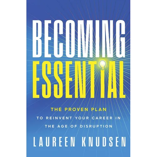Becoming Essential: The Proven Plan to Reinvent Your Career in the Age of Disruption