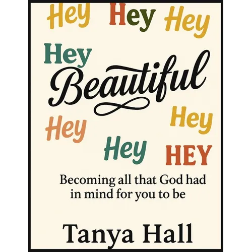 Hey Beautiful: Becoming All God Had In Mind For You To Be