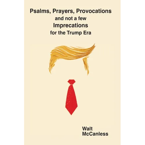Psalms, Prayers, Provocations and not a few Imprecations for the Trump Era: Praying the Psalms in these turbulent times.