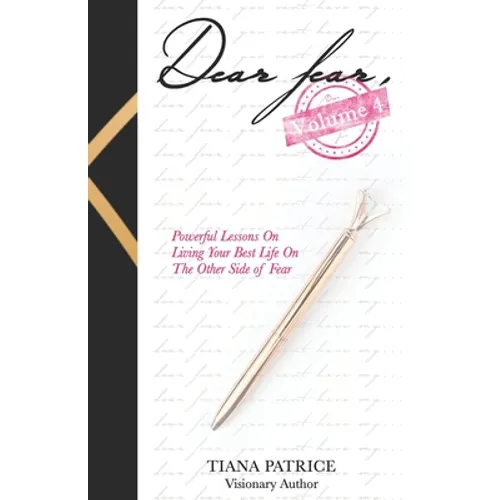 Dear Fear, Volume 4: Powerful Lessons on Living Your Best Life On The Other Side Of Fear