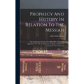 Prophecy And History In Relation To The Messiah: The Warburton Lectures For 1880-1884: With Two Appendices On The Arrangement, Analysis, And Recent Cr