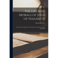 The Life and Morals of Jesus of Nazareth: Extracted Textually From the Gospels in Greek, Latin, French, and English