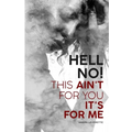 Hell No! This Ain't For You It's For Me