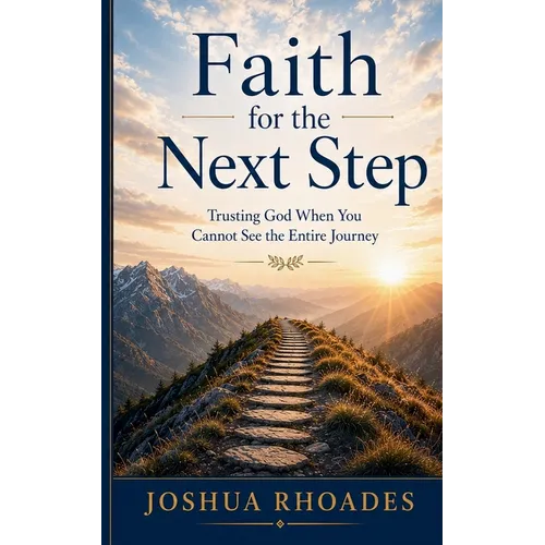 Faith for the Next Step - Trusting God When You Cannot See the Entire Journey