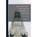 The Ancient Psalms in Appropriate Metres: a Strictly Literal Translation From the Hebrew, With Explanatory Notes