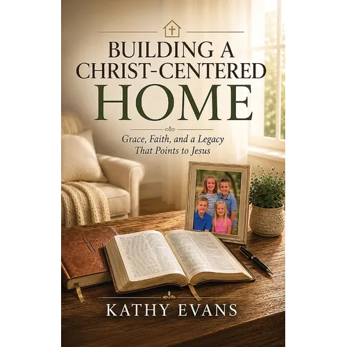 Building a Christ-Centered Home: Grace, Faith, and a Legacy That Points to Jesus