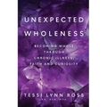 Unexpected Wholeness: Becoming Whole Through Chronic Illness, Faith and Curiosity