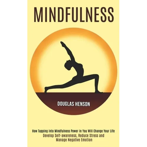 Mindfulness: How Tapping Into Mindfulness Power in You Will Change Your Life (Develop Self-awareness, Reduce Stress and Manage Negative Emotion)