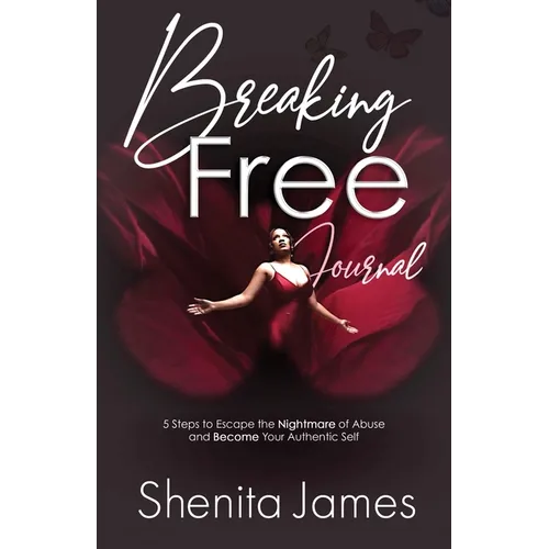 Breaking Free: 5 Steps To Escape The Nightmare of Abuse and Become Your Authentic Self