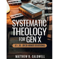 Systematic Theology for Gen X: A Guided Walk Through Christian Doctrine, Key Bible Passages and Real-Life Discipleship-Deepen Your Faith Without Long