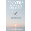 Prayers I Don't Say Out Loud: A Quiet Practice for Moving Gently Through the World