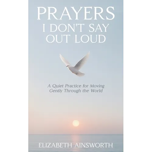Prayers I Don't Say Out Loud: A Quiet Practice for Moving Gently Through the World