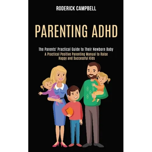 Parenting Adhd: A Practical Positive Parenting Manual to Raise Happy and Successful Kids (The Parents' Practical Guide to Their Newborn Baby)