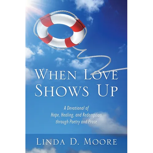 When Love Shows Up: A Devotional of Hope, Healing, and Redemption through Poetry and Prose