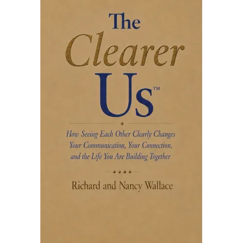 The Clearer Us: How Seeing Each Other Clearly Changes Your Communication, Your Connection, and the Life You Are Building Together
