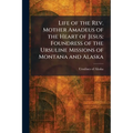 Life of the Rev. Mother Amadeus of the Heart of Jesus: Foundress of the Ursuline Missions of Montana and Alaska
