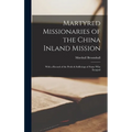 Martyred Missionaries of the China Inland Mission: With a Record of the Perils & Sufferings of Some Who Escaped