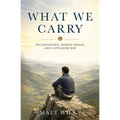 What We Carry: On Endurance, Words Unsaid, and a Steadier Way