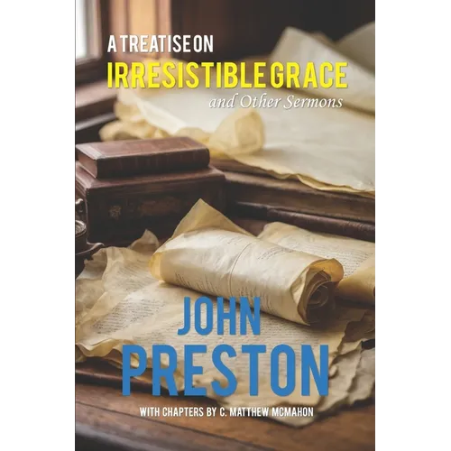 A Treatise on Irresitible Grace, and Other Sermons