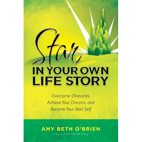 Star in Your Own Life Story: Overcome Obstacles, Achieve Your Dreams, and Become Your Best Self