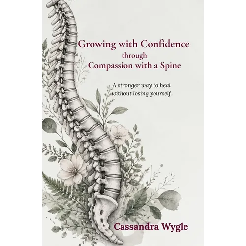 Growing with Confidence through Compassion with a Spine: A stronger way to heal without losing yourself.