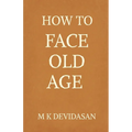 How to Face Old Age: Preparing for Life's Final Chapter with Dignity, Grace, and Joy