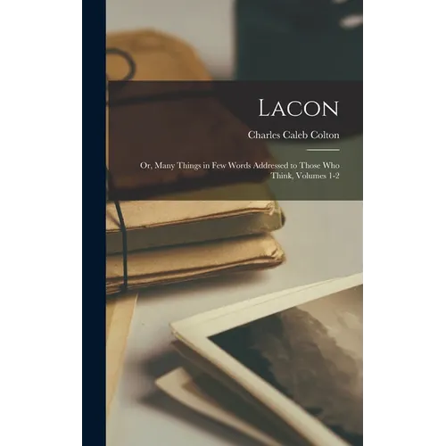 Lacon; Or, Many Things in Few Words Addressed to Those Who Think, Volumes 1-2
