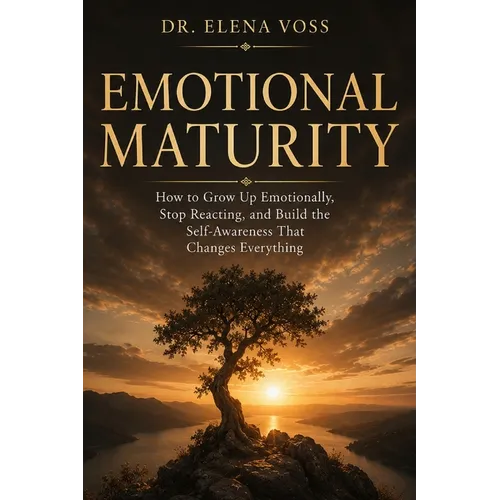 Emotional Maturity: How to Grow Up Emotionally, Stop Reacting, and Build the Self-Awareness That Changes Everything