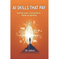 AI Skills That Pay: Build High-Income, In-Demand Skills for Freedom and Opportunity