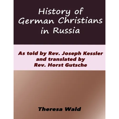 History of German Christians in Russia: As told by Rev. Joseph Kessler and translated by Rev. Horst Gutsche