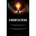Meditation: How To Alleviate Stress And Anxiety And Attain Inner Serenity Through Meditation (A Simplified Meditation Handbook For Alleviating Stress