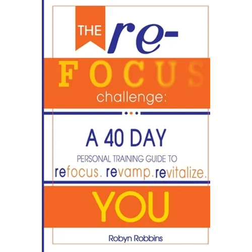 The Refocus Challenge: A 40 Day Personal Training Guide To: Refocus. Revamp. Revitalize YOU