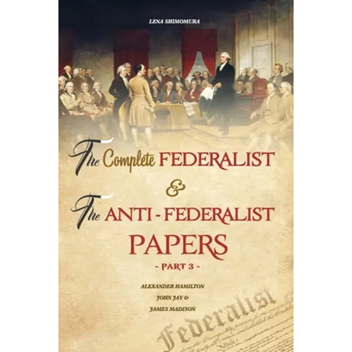 The Complete Federalist and The Anti-Federalist Papers: The Articles of Confederation, The Constitution of Declaration, All Bill Of Rights & Amendment