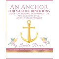 An Anchor for My Soul Devotions: Soul Anchoring Devotions for the Multifaceted, Multi-Tasked Woman