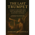 The Last Trumpet: Christ's Return And The Awakening Of A Sleeping Church: A Prophetic Cry To Rouse The Bride Before The Sky Splits Open