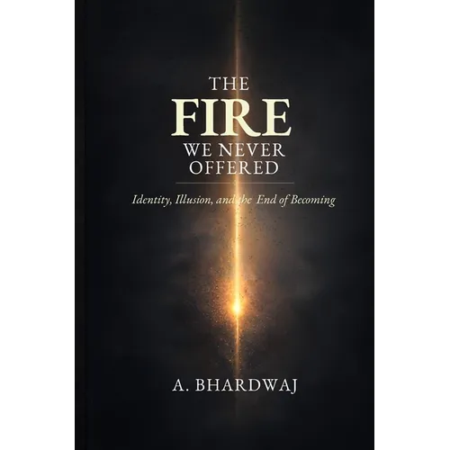 The Fire We Never Offered: Identity, Illusion, and the End of Becoming