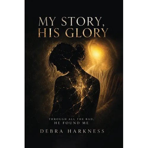 My Story, His Glory: Through All the Bad, He Found Me