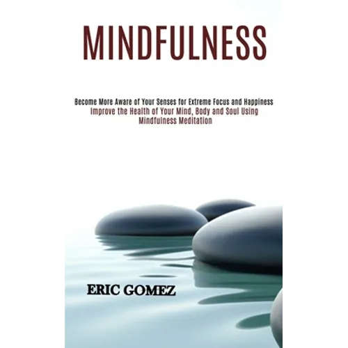 Mindfulness: Improve the Health of Your Mind, Body and Soul Using Mindfulness Meditation (Become More Aware of Your Senses for Extreme Focus and Happi