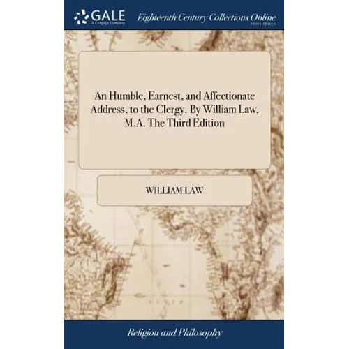 An Humble, Earnest, and Affectionate Address, to the Clergy. By William Law, M.A. The Third Edition