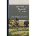 History Of Franklin County: A Collection Of Reminiscences Of The Early Settlement Of The County: With Biographical Sketches And A Complete History