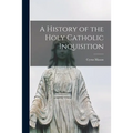 A History of the Holy Catholic Inquisition