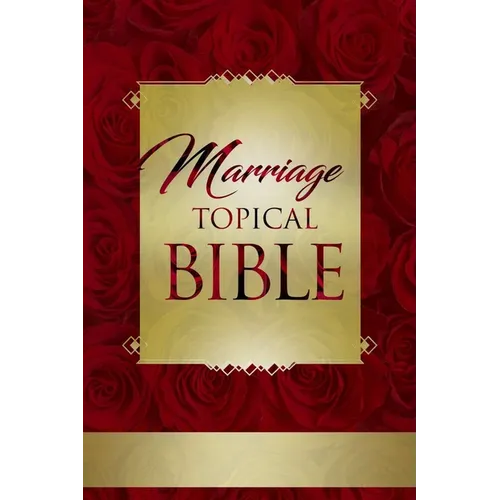 Marriage Topical Bible: God's Complete Blueprint for Extraordinary Love